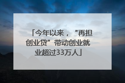 今年以来，“再担创业贷”带动创业就业超过33万人