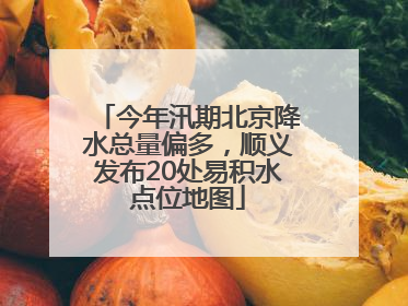 今年汛期北京降水总量偏多，顺义发布20处易积水点位地图