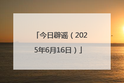今日辟谣（2025年6月16日）