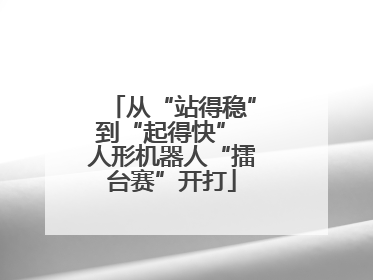 从“站得稳”到“起得快” 人形机器人“擂台赛”开打