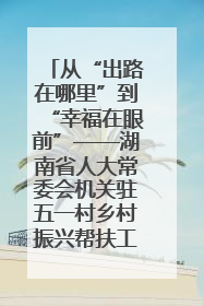 从“出路在哪里”到“幸福在眼前”——湖南省人大常委会机关驻五一村乡村振兴帮扶工作队书写振兴答卷