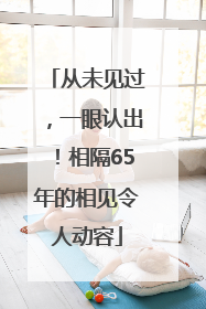 从未见过，一眼认出！相隔65年的相见令人动容
