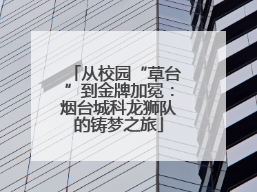 从校园“草台”到金牌加冕：烟台城科龙狮队的铸梦之旅