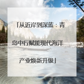 从近岸到深蓝：青岛中行赋能现代海洋产业焕新升级