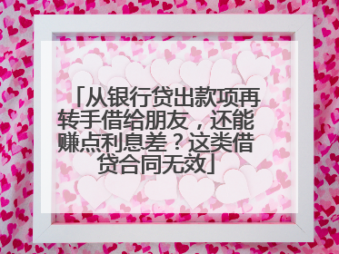从银行贷出款项再转手借给朋友，还能赚点利息差？这类借贷合同无效