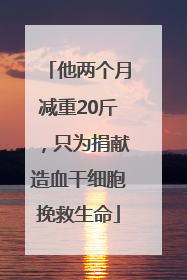 他两个月减重20斤，只为捐献造血干细胞挽救生命