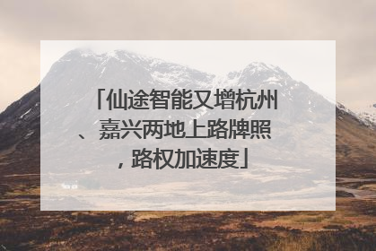 仙途智能又增杭州、嘉兴两地上路牌照，路权加速度