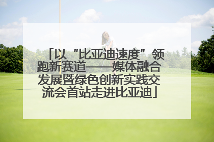 以“比亚迪速度”领跑新赛道——媒体融合发展暨绿色创新实践交流会首站走进比亚迪