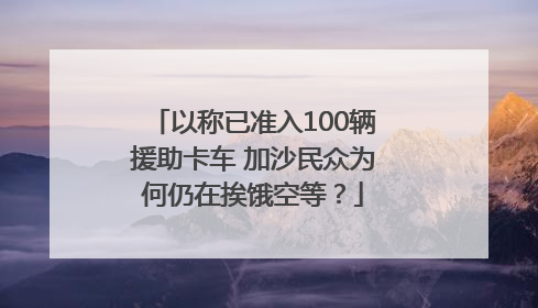 以称已准入100辆援助卡车 加沙民众为何仍在挨饿空等？