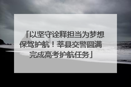 以坚守诠释担当为梦想保驾护航！莘县交警圆满完成高考护航任务