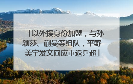以外援身份加盟，与孙颖莎、蒯曼等组队，平野美宇发文回应重返乒超
