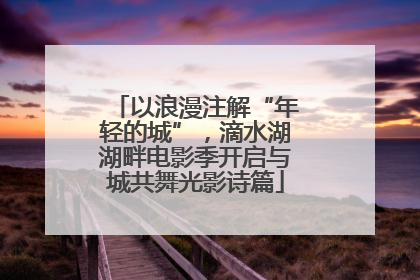 以浪漫注解“年轻的城”，滴水湖湖畔电影季开启与城共舞光影诗篇