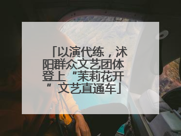 以演代练，沭阳群众文艺团体登上“茉莉花开”文艺直通车