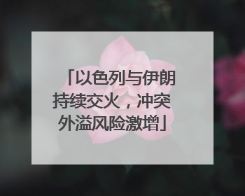 以色列与伊朗持续交火，冲突外溢风险激增