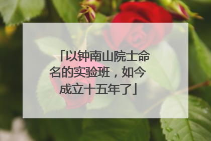 以钟南山院士命名的实验班，如今成立十五年了