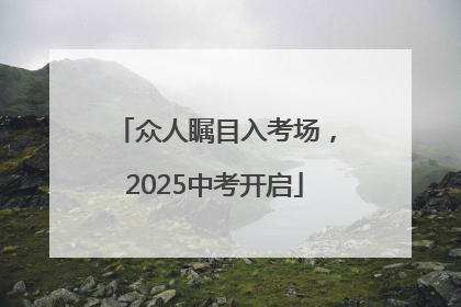 众人瞩目入考场，2025中考开启