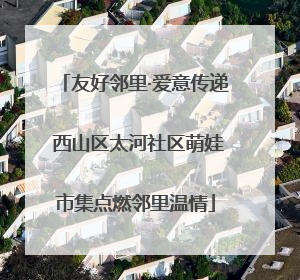 友好邻里·爱意传递 西山区太河社区萌娃市集点燃邻里温情