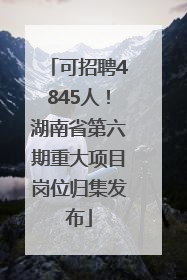可招聘4845人！湖南省第六期重大项目岗位归集发布