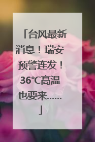 台风最新消息！瑞安预警连发！36℃高温也要来……
