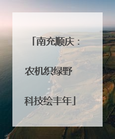 南充顺庆：农机织绿野 科技绘丰年