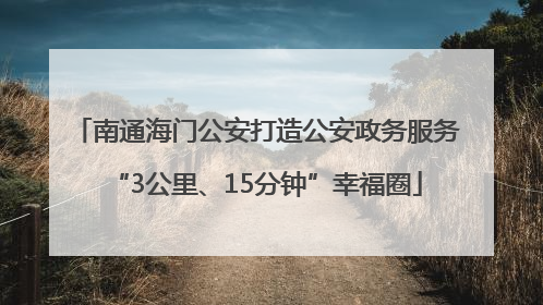 南通海门公安打造公安政务服务“3公里、15分钟”幸福圈