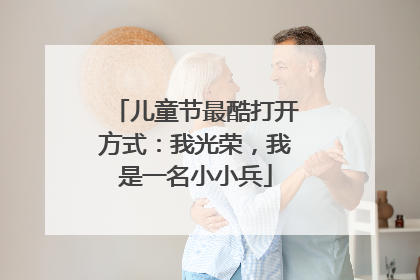 儿童节最酷打开方式：我光荣，我是一名小小兵
