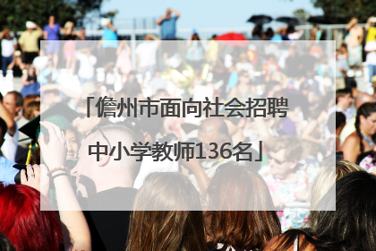儋州市面向社会招聘中小学教师136名
