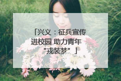 兴义：征兵宣传进校园 助力青年“戎装梦”