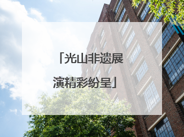 光山非遗展演精彩纷呈