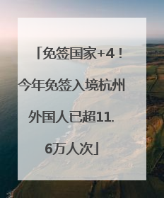 免签国家+4！今年免签入境杭州外国人已超11.6万人次