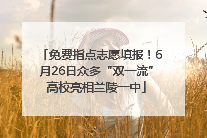 免费指点志愿填报！6月26日众多“双一流”高校亮相兰陵一中
