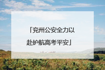 兖州公安全力以赴护航高考平安