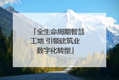 全生命周期智慧工地 引领建筑业数字化转型