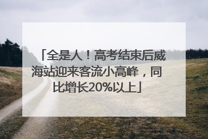 全是人！高考结束后威海站迎来客流小高峰，同比增长20%以上