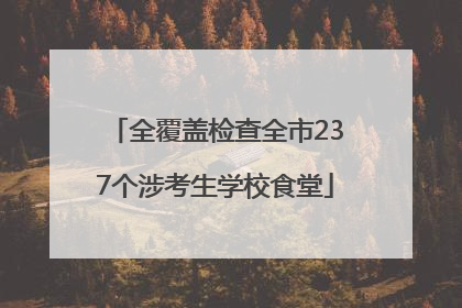 全覆盖检查全市237个涉考生学校食堂
