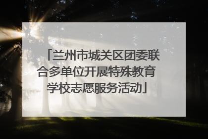 兰州市城关区团委联合多单位开展特殊教育学校志愿服务活动