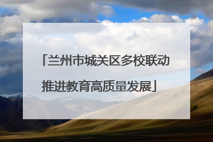 兰州市城关区多校联动推进教育高质量发展