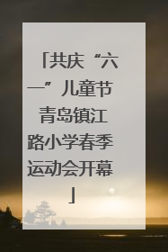 共庆“六一”儿童节 青岛镇江路小学春季运动会开幕