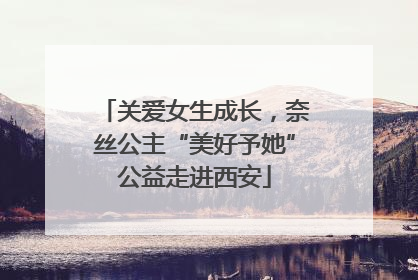 关爱女生成长，奈丝公主“美好予她”公益走进西安