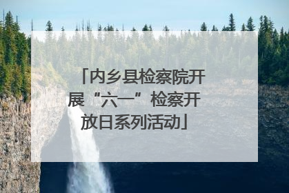 内乡县检察院开展“六一”检察开放日系列活动