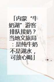 内蒙“牛奶湖”游客排队接奶？当地文旅局：是纯牛奶不是湖水，可放心喝