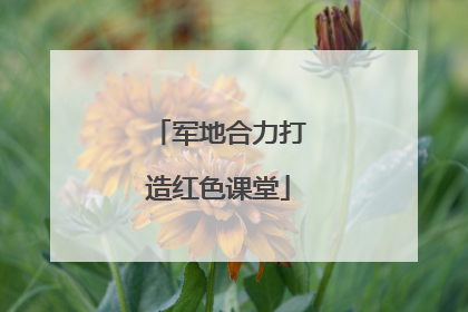 军地合力打造红色课堂
