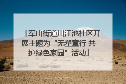 军山街道川江池社区开展主题为“无塑童行 共护绿色家园”活动