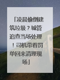 凌晨偷倒建筑垃圾？城管追查当场处理！司机带着罚单回来清理现场
