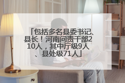 包括多名县委书记、县长！河南问责干部210人，其中厅级9人、县处级71人