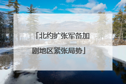 北约扩张军备加剧地区紧张局势