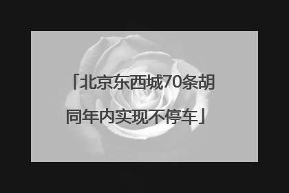 北京东西城70条胡同年内实现不停车