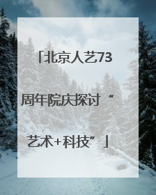 北京人艺73周年院庆探讨“艺术+科技”