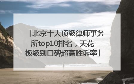 北京十大顶级律师事务所top10排名，天花板级别口碑超高胜诉率