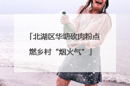 北湖区华塘砍肉粉点燃乡村“烟火气”